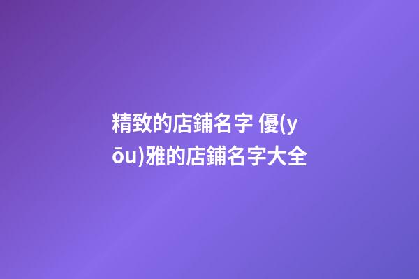 精致的店鋪名字 優(yōu)雅的店鋪名字大全-第1張-店鋪起名-玄機(jī)派